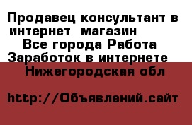 Продавец-консультант в интернет -магазин ESSENS - Все города Работа » Заработок в интернете   . Нижегородская обл.